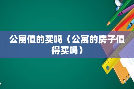 公寓值的买吗（公寓的房子值得买吗）