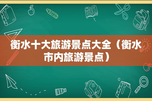 衡水十大旅游景点大全（衡水市内旅游景点）