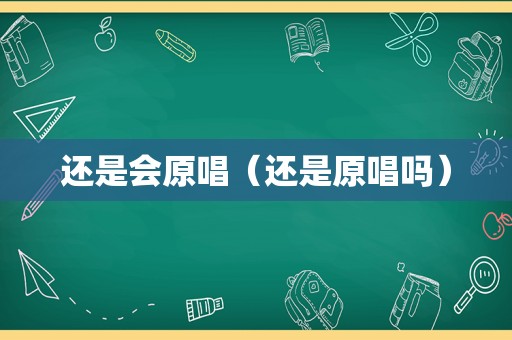 还是会原唱（还是原唱吗）