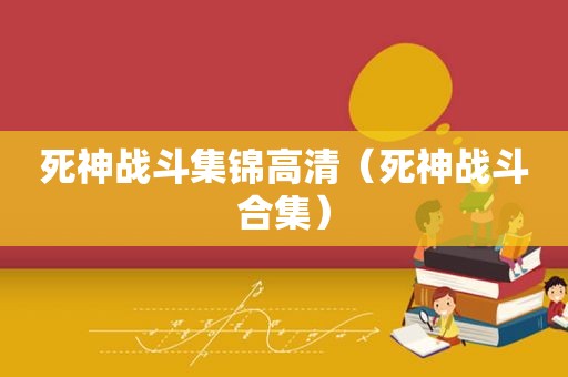 死神战斗集锦高清（死神战斗合集）