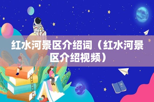 红水河景区介绍词（红水河景区介绍视频）