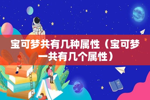 宝可梦共有几种属性（宝可梦一共有几个属性）