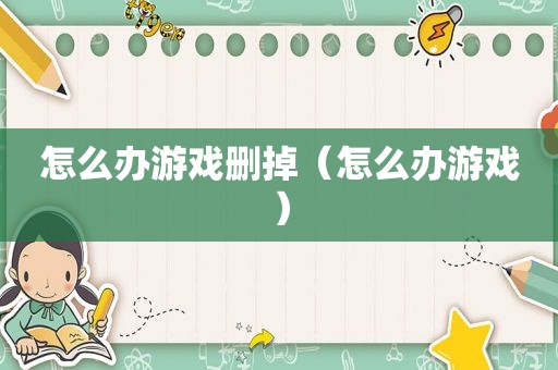 怎么办游戏删掉（怎么办游戏）