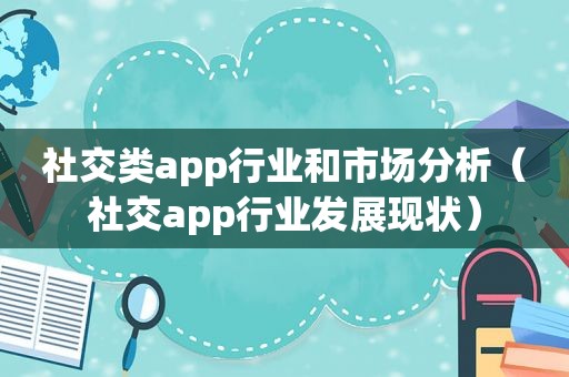 社交类app行业和市场分析（社交app行业发展现状）