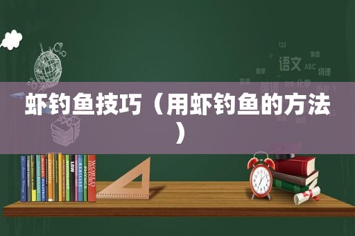 虾钓鱼技巧（用虾钓鱼的方法）