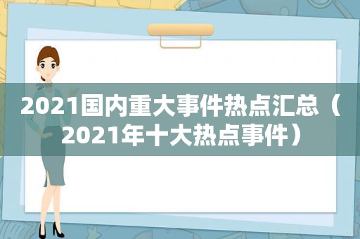 2021国内重大事件热点汇总（2021年十大热点事件）