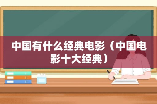 中国有什么经典电影（中国电影十大经典）