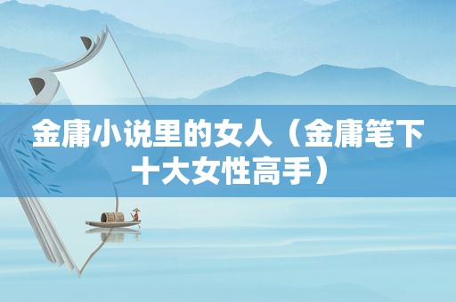 金庸小说里的女人（金庸笔下十大女性高手）