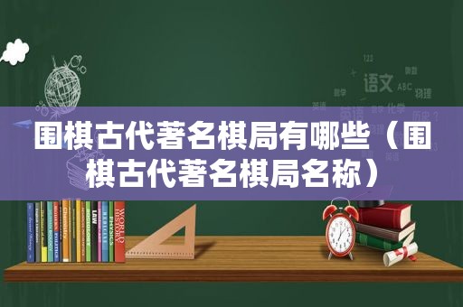 围棋古代著名棋局有哪些（围棋古代著名棋局名称）