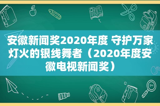 安徽新闻奖2020年度 守护万家灯火的银线舞者（2020年度安徽电视新闻奖）