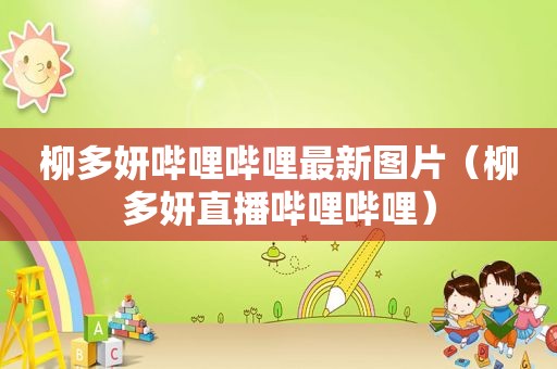 柳多妍哔哩哔哩最新图片（柳多妍直播哔哩哔哩）