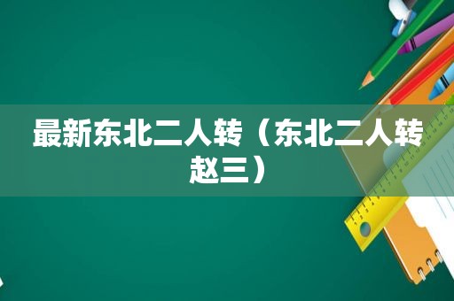 最新东北二人转（东北二人转赵三）