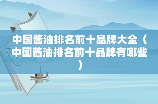中国酱油排名前十品牌大全（中国酱油排名前十品牌有哪些）