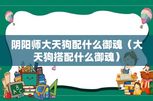 阴阳师大天狗配什么御魂（大天狗搭配什么御魂）