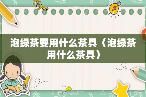 泡绿茶要用什么茶具（泡绿茶用什么茶具）
