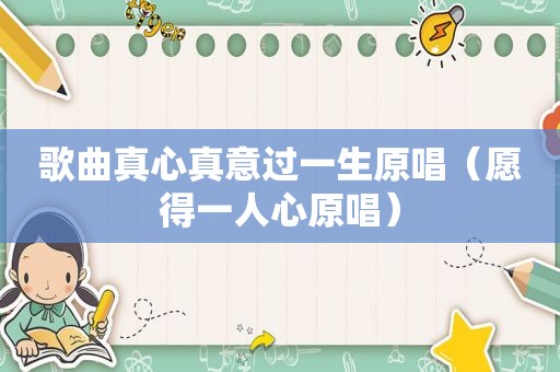 歌曲真心真意过一生原唱（愿得一人心原唱）