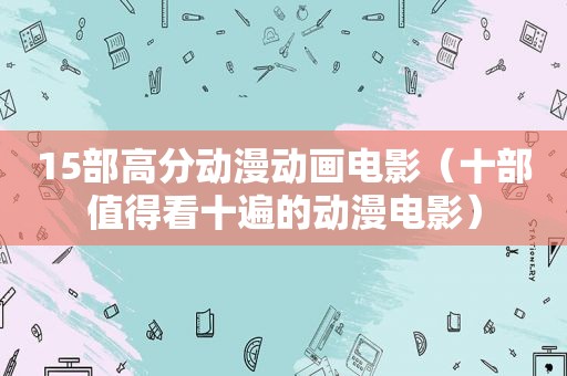 15部高分动漫动画电影（十部值得看十遍的动漫电影）