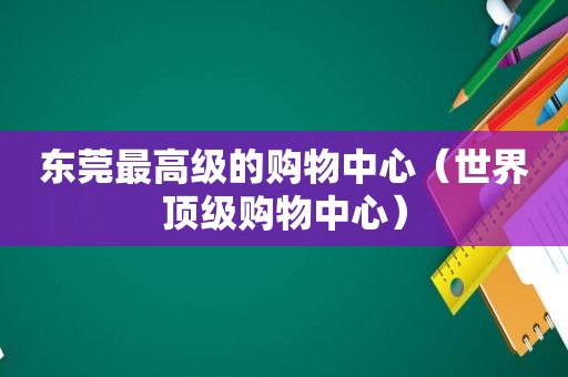 东莞最高级的购物中心（世界顶级购物中心）