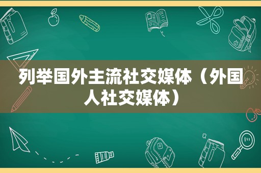 列举国外主流社交媒体（外国人社交媒体）