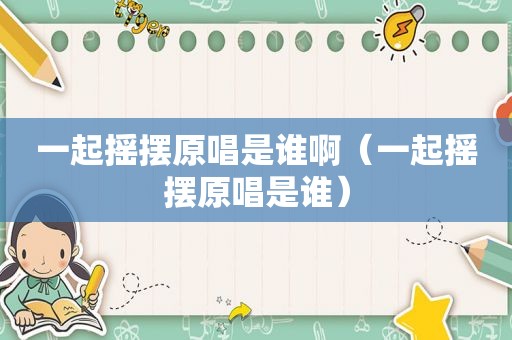 一起摇摆原唱是谁啊（一起摇摆原唱是谁）