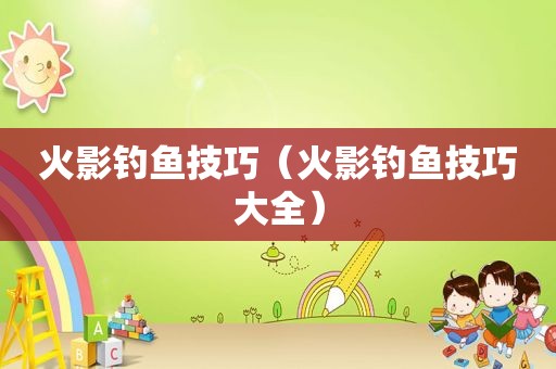 火影钓鱼技巧（火影钓鱼技巧大全）