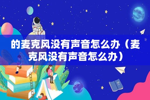 的麦克风没有声音怎么办（麦克风没有声音怎么办）
