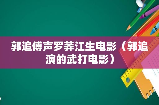 郭追傅声罗莽江生电影（郭追演的武打电影）