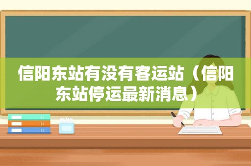 信阳东站有没有客运站（信阳东站停运最新消息）
