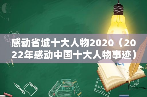 感动省城十大人物2020（2022年感动中国十大人物事迹）