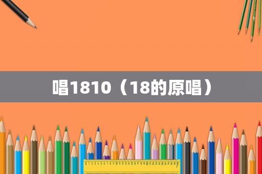 唱1810（18的原唱）