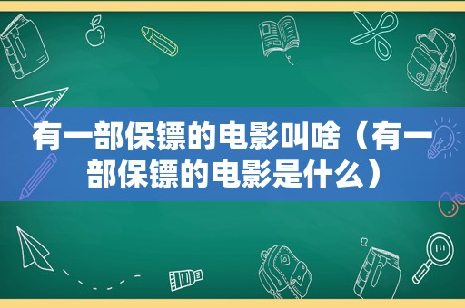 有一部保镖的电影叫啥（有一部保镖的电影是什么）