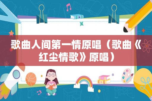 歌曲人间第一情原唱（歌曲《红尘情歌》原唱）
