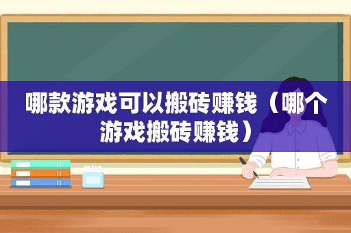 哪款游戏可以搬砖赚钱（哪个游戏搬砖赚钱）