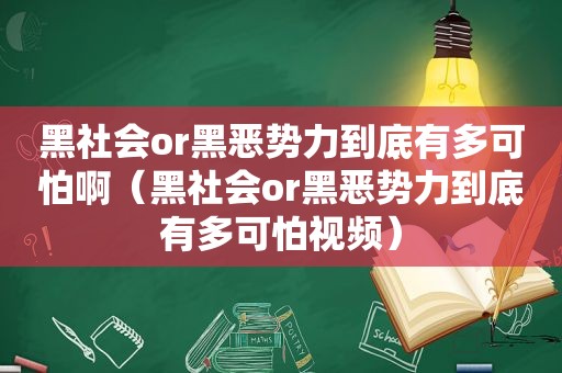 黑社会or黑恶势力到底有多可怕啊（黑社会or黑恶势力到底有多可怕视频）
