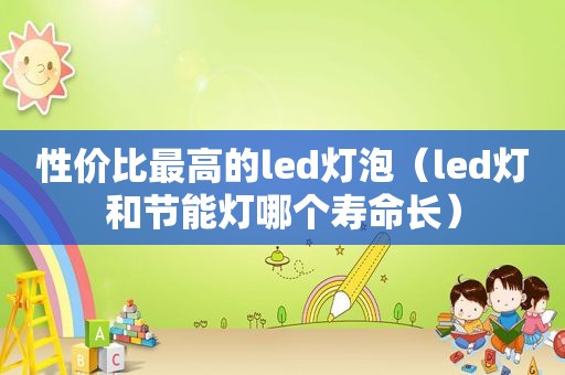 性价比最高的led灯泡（led灯和节能灯哪个寿命长）