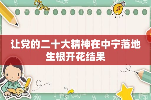让党的二十大精神在中宁落地生根开花结果