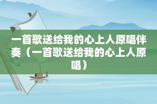 一首歌送给我的心上人原唱伴奏（一首歌送给我的心上人原唱）