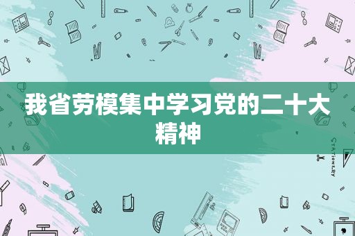 我省劳模集中学习党的二十大精神