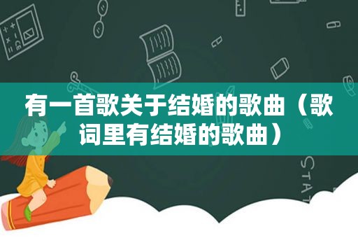 有一首歌关于结婚的歌曲（歌词里有结婚的歌曲）