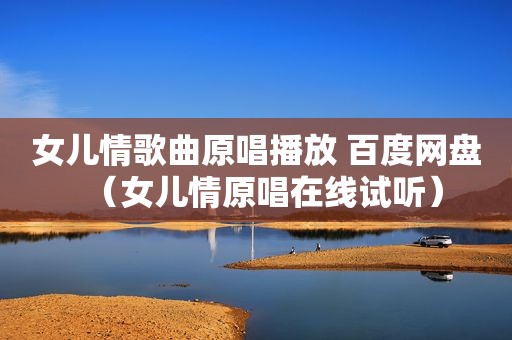 女儿情歌曲原唱播放 百度网盘（女儿情原唱在线试听）