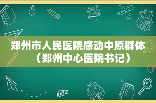 郑州市人民医院感动中原群体（郑州中心医院书记）