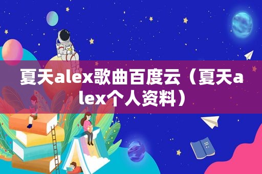 夏天alex歌曲百度云（夏天alex个人资料）