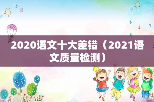 2020语文十大差错（2021语文质量检测）