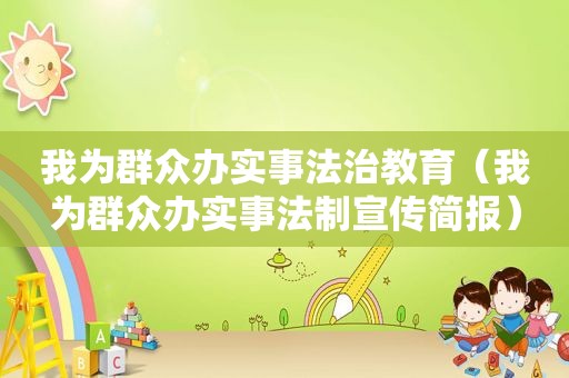 我为群众办实事法治教育（我为群众办实事法制宣传简报）