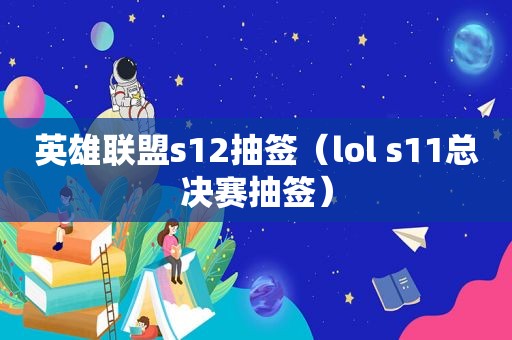 英雄联盟s12抽签（lol s11总决赛抽签）  第1张