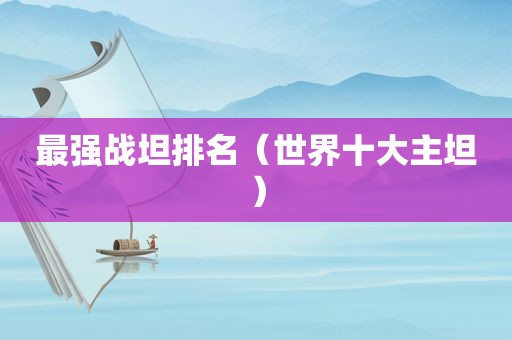 最强战坦排名（世界十大主坦）