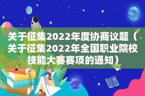 关于征集2022年度协商议题（关于征集2022年全国职业院校技能大赛赛项的通知）