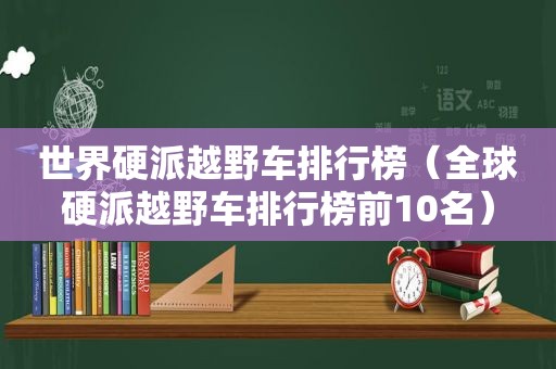 世界硬派越野车排行榜（全球硬派越野车排行榜前10名）