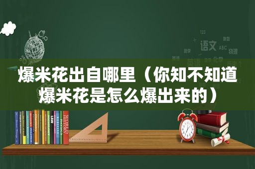 爆米花出自哪里（你知不知道爆米花是怎么爆出来的）