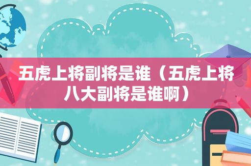 五虎上将副将是谁（五虎上将八大副将是谁啊）
